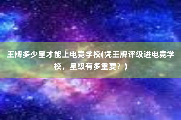 王牌多少星才能上电竞学校(凭王牌评级进电竞学校，星级有多重要？)