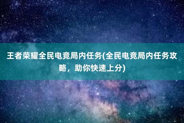 王者荣耀全民电竞局内任务(全民电竞局内任务攻略，助你快速上分)