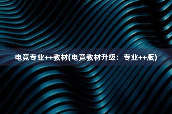 电竞专业++教材(电竞教材升级：专业++版)