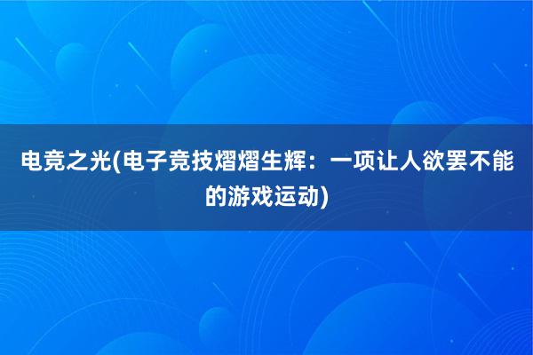 电竞之光(电子竞技熠熠生辉：一项让人欲罢不能的游戏运动)