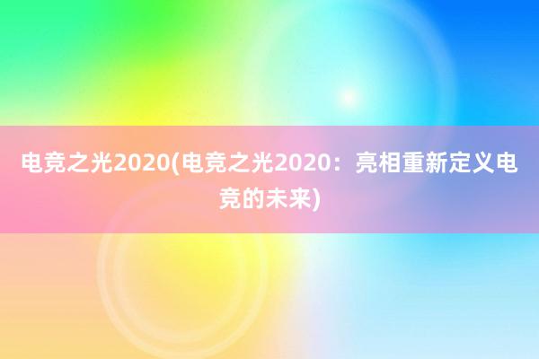 电竞之光2020(电竞之光2020：亮相重新定义电竞的未来)