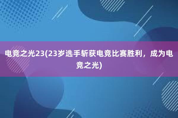 电竞之光23(23岁选手斩获电竞比赛胜利，成为电竞之光)