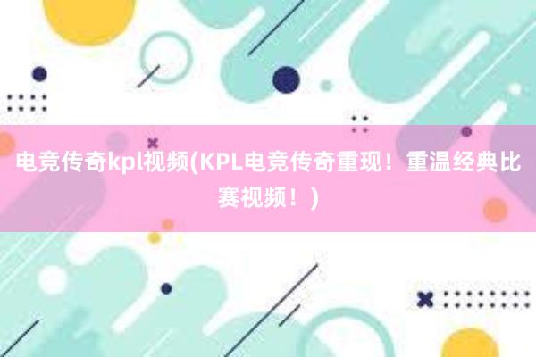 电竞传奇kpl视频(KPL电竞传奇重现！重温经典比赛视频！)