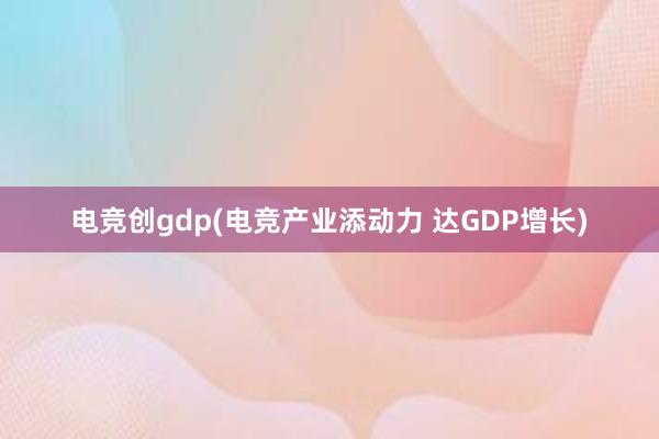 电竞创gdp(电竞产业添动力 达GDP增长)