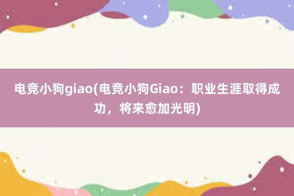 电竞小狗giao(电竞小狗Giao：职业生涯取得成功，将来愈加光明)