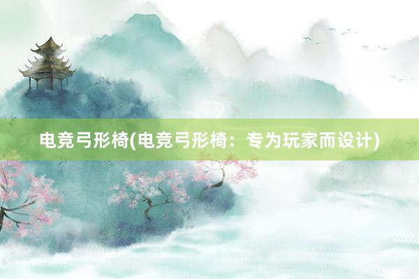 电竞弓形椅(电竞弓形椅：专为玩家而设计)