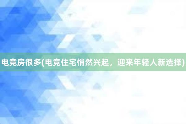 电竞房很多(电竞住宅悄然兴起，迎来年轻人新选择)