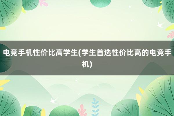 电竞手机性价比高学生(学生首选性价比高的电竞手机)