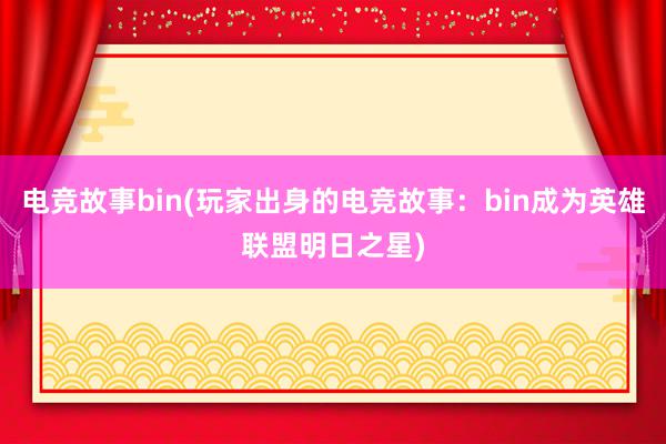 电竞故事bin(玩家出身的电竞故事：bin成为英雄联盟明日之星)