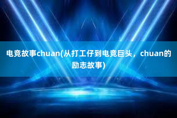 电竞故事chuan(从打工仔到电竞巨头，chuan的励志故事)