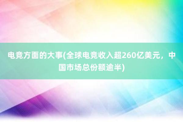 电竞方面的大事(全球电竞收入超260亿美元，中国市场总份额逾半)