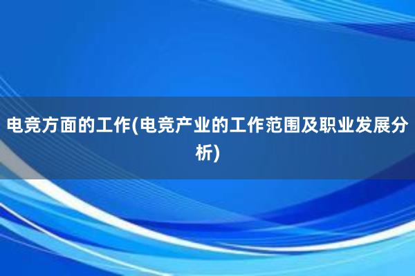 电竞方面的工作(电竞产业的工作范围及职业发展分析)