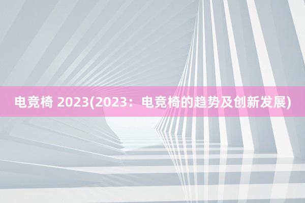 电竞椅 2023(2023：电竞椅的趋势及创新发展)