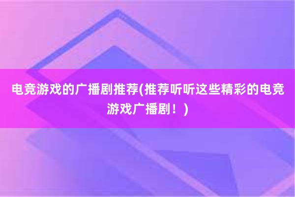 电竞游戏的广播剧推荐(推荐听听这些精彩的电竞游戏广播剧！)