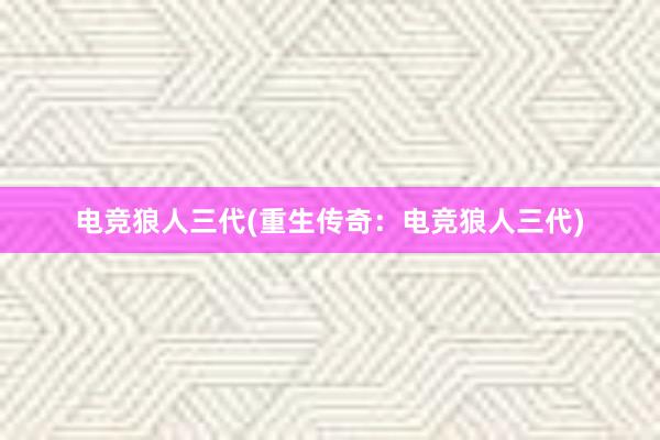 电竞狼人三代(重生传奇：电竞狼人三代)