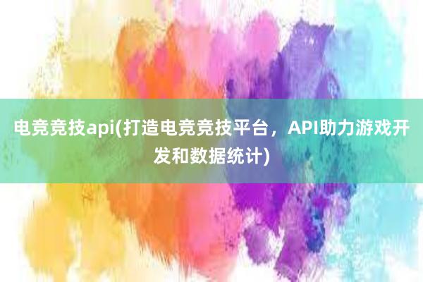 电竞竞技api(打造电竞竞技平台，API助力游戏开发和数据统计)