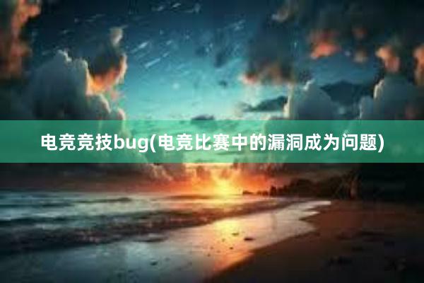 电竞竞技bug(电竞比赛中的漏洞成为问题)