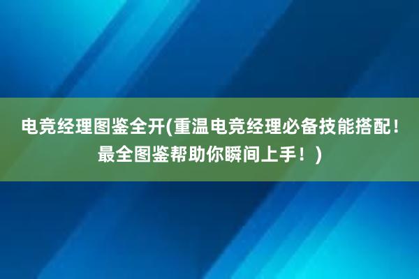 电竞经理图鉴全开(重温电竞经理必备技能搭配！最全图鉴帮助你瞬间上手！)