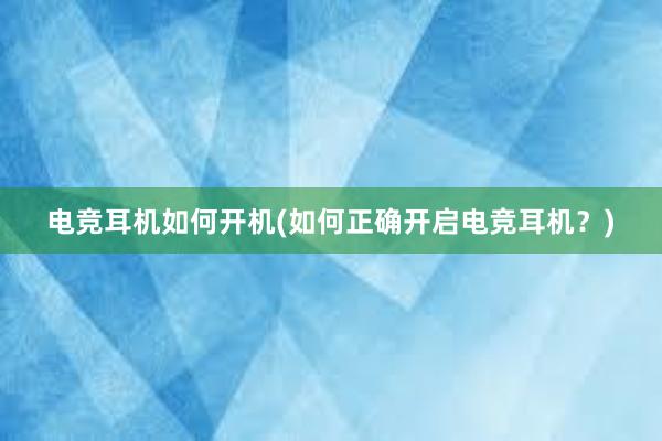 电竞耳机如何开机(如何正确开启电竞耳机？)