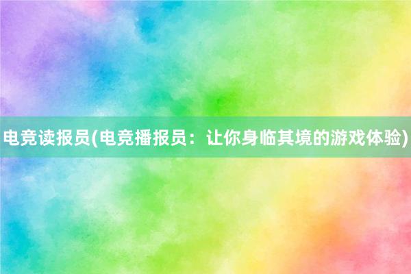 电竞读报员(电竞播报员：让你身临其境的游戏体验)