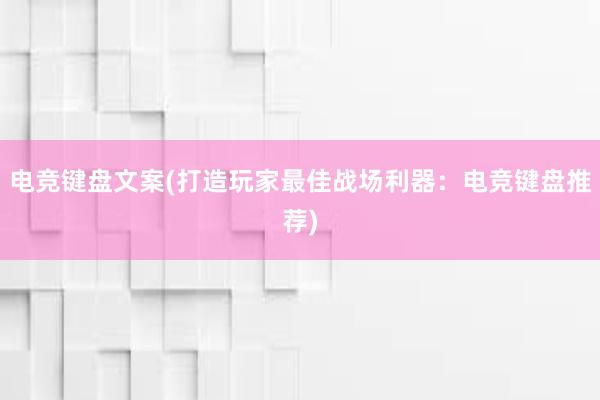 电竞键盘文案(打造玩家最佳战场利器：电竞键盘推荐)