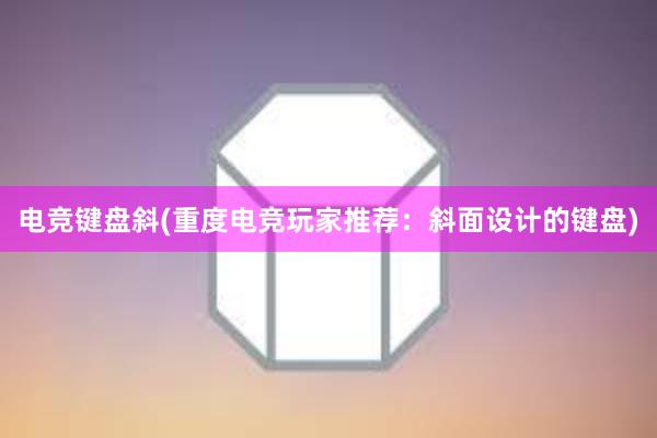 电竞键盘斜(重度电竞玩家推荐：斜面设计的键盘)