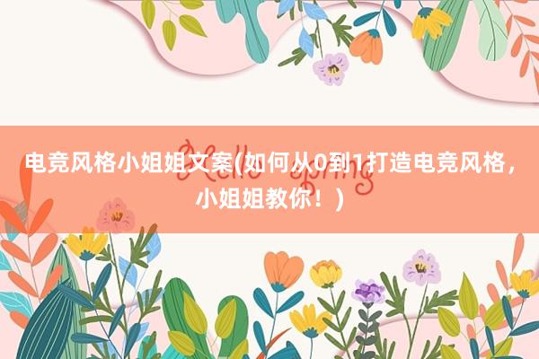 电竞风格小姐姐文案(如何从0到1打造电竞风格，小姐姐教你！)