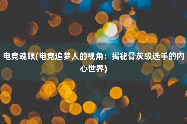 电竞魂眼(电竞追梦人的视角：揭秘骨灰级选手的内心世界)