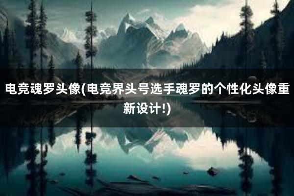 电竞魂罗头像(电竞界头号选手魂罗的个性化头像重新设计!)