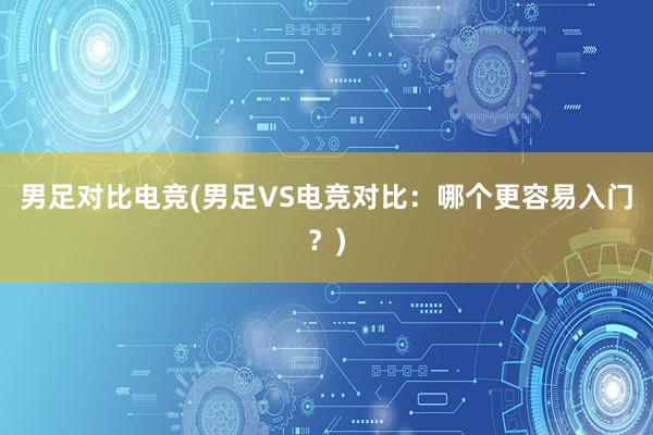 男足对比电竞(男足VS电竞对比：哪个更容易入门？)