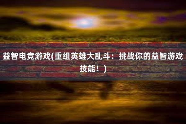 益智电竞游戏(重组英雄大乱斗：挑战你的益智游戏技能！)