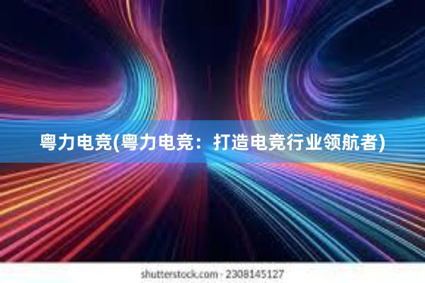 粤力电竞(粤力电竞：打造电竞行业领航者)