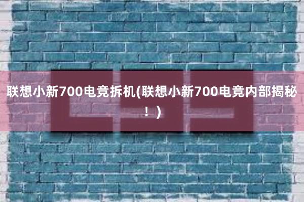 联想小新700电竞拆机(联想小新700电竞内部揭秘！)