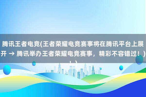 腾讯王者电竞(王者荣耀电竞赛事将在腾讯平台上展开 → 腾讯举办王者荣耀电竞赛事，精彩不容错过！)