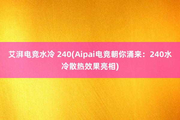 艾湃电竞水冷 240(Aipai电竞朝你涌来：240水冷散热效果亮相)