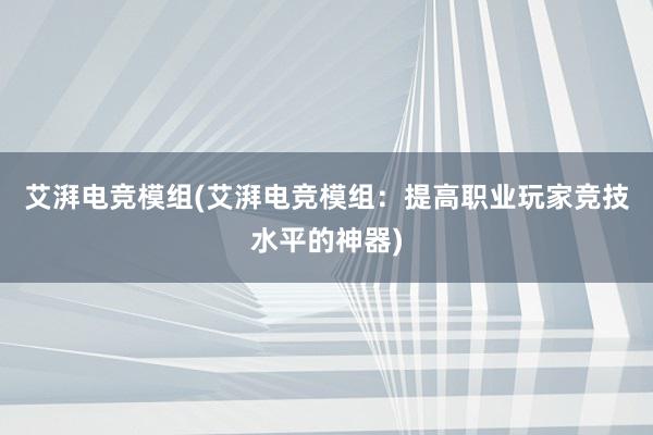 艾湃电竞模组(艾湃电竞模组：提高职业玩家竞技水平的神器)