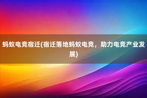 蚂蚁电竞宿迁(宿迁落地蚂蚁电竞，助力电竞产业发展)