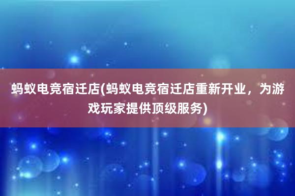 蚂蚁电竞宿迁店(蚂蚁电竞宿迁店重新开业，为游戏玩家提供顶级服务)