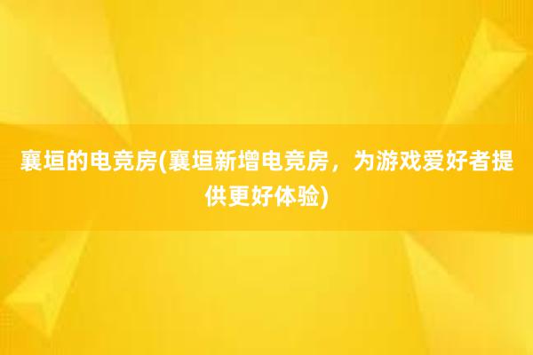 襄垣的电竞房(襄垣新增电竞房，为游戏爱好者提供更好体验)