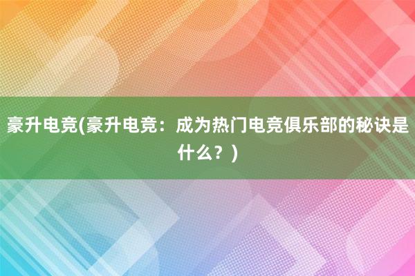 豪升电竞(豪升电竞：成为热门电竞俱乐部的秘诀是什么？)