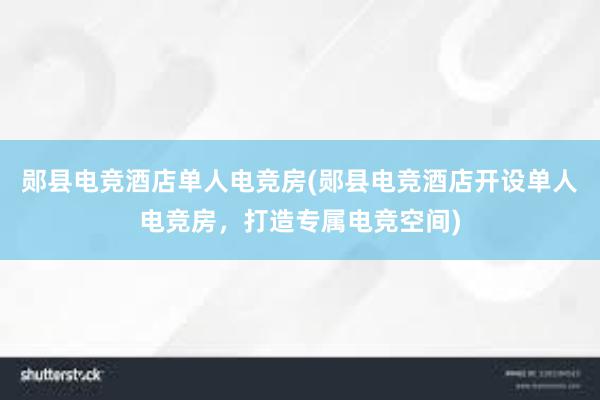 郧县电竞酒店单人电竞房(郧县电竞酒店开设单人电竞房，打造专属电竞空间)