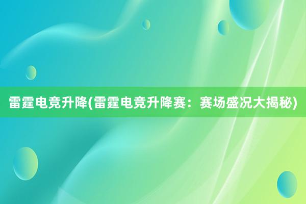 雷霆电竞升降(雷霆电竞升降赛：赛场盛况大揭秘)