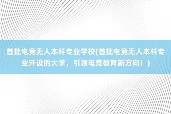 首批电竞无人本科专业学校(首批电竞无人本科专业开设的大学，引领电竞教育新方向！)