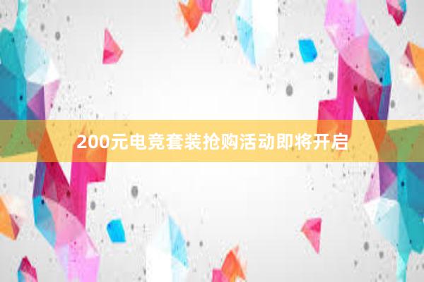 200元电竞套装抢购活动即将开启