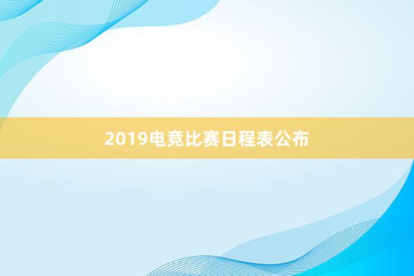 2019电竞比赛日程表公布