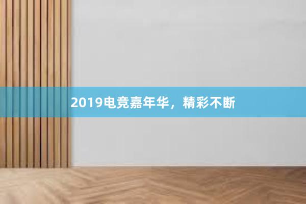 2019电竞嘉年华，精彩不断