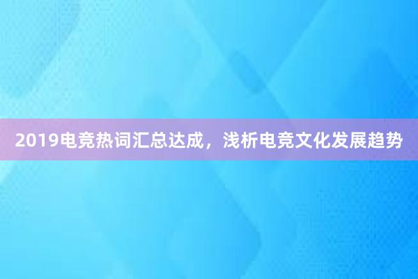 2019电竞热词汇总达成，浅析电竞文化发展趋势