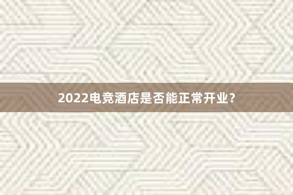 2022电竞酒店是否能正常开业？