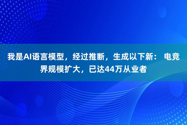 我是AI语言模型，经过推断，生成以下新： 电竞界规模扩大，已达44万从业者