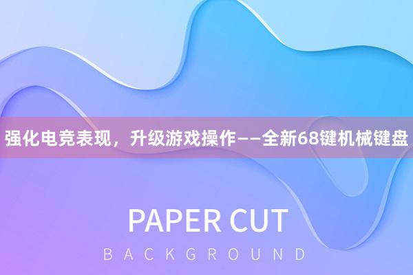 强化电竞表现，升级游戏操作——全新68键机械键盘